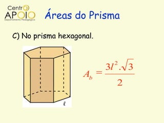 Áreas do Prisma
C) No prisma hexagonal.


                           2
                          3l . 3
                    Ab
                            2
 