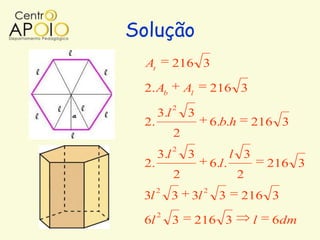 Solução
  At         216 3

 2. Ab           Al        216 3
             2
       3.l       3
 2.                        6.b.h        216 3
             2
             2
       3.l       3                l 3
 2.                        6.l.             216 3
             2                     2
       2               2
 3l          3    3l         3     216 3
       2
 6l          3        216 3             l   6dm
 
