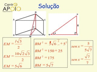 Solução




     l 3           2
                              2
                                       2
EM            BM        5 6        5                5
      2                                    sen x
                   2                               5 7
              BM       150    25
     10 2 3
EM            BM
                   2
                       175                          7
          2                                sen x
                                                   7
EM   5 6      BM       5 7
 