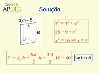Solução
                                 2       2           2
                             5       3       x
                                                 2
                             25      9       x
                                 2
                             x       16              x   4


            b.h        3.4
V   Ab .h         .h         .10     60          Letra A
            2          2
 