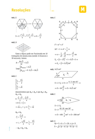 Resoluções 283
EM2D-11-34
E441.	
1 1
�2 2
3 2 1 3 3
S 2 S
4 4 2
⋅ ⋅
= ⋅ = ⇒ =
D442.	
Como a figura pode ser fracionada em 32
triângulos de mesma área (sendo 14 brancos e
18 escuros), temos:
A
Logo
A
A
branco
= =
=
= ⋅ =




64 3
32
2 3
2 3
9 2 3 18 3preto
C443.	
�
�
�
�
4
1
2
2
3
3
2
6

=


 =


Assumiremos que A = A e que A = A .
A = A
2 2
3 2
2
3 2
3
6
6 6
=
= ⇔ =
� �
�
�
�
�
2 2
3 23 3
6
4 4
⋅
⋅ =
� �
⇒
⇒
⇒ ⇒
A = A
�
�
�
�
�
�
2
22
1
4 4
2 1
1
2
3
4
3 3
2 2
=
= ⇔ =⇒
⇒
 A = A = A
C444.	
S Fa
1
1
1
a
aa
E R
D
C
G
H
P A B Q
12 = a2 + a2
2 1
1
2
1
2
2
2
2
2
1 2 1 2 2 2
3 2 2
2 2
2
2
a a
a a cm
S
S cm
= ⇒ = ⇒
⇒ = ⋅ ⇒ =
= +( ) = + + ⇒
⇒ = +( )


9 2 2cm445.	
3
6
45°
SI
SI
S S S
sen
S S cm
I= ⋅ ⇒ = ⋅
⋅ ⋅ °
⇒
⇒ = ⇒ =
2 2
6 3 45
2
18
2
2
9 2 2
C446.	
20
20
30° SI SI
S S
S
sen
S cm S cm
I= ⋅
= ⋅
⋅ ⋅ °
⇒
⇒ = ⋅ ⇒ =
2
2
20 20 30
2
400
1
2
2002 2
E447.	
2p = 5 + 6 + 7 = 18 ⇒ p = 9
S p p a p b p c= ⋅ −( )⋅ −( )⋅ −( )
 