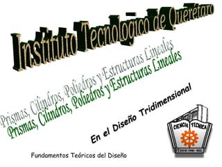 Instituto Tecnologico de Querétaro Fundamentos Teóricos del Diseño Prismas, Cilindros, Poliedros y Estructuras Lineales En el Diseño Tridimensional 