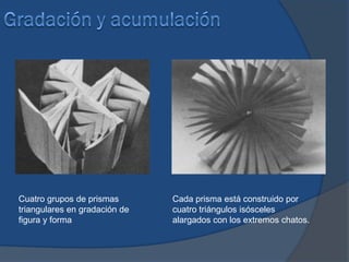 Cuatro grupos de prismas       Cada prisma está construido por
triangulares en gradación de   cuatro triángulos isósceles
figura y forma                 alargados con los extremos chatos.
 