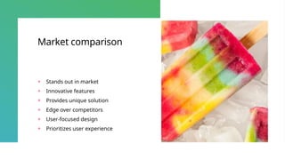 Market comparison
+ Stands out in market
+ Innovative features
+ Provides unique solution
+ Edge over competitors
+ User-focused design
+ Prioritizes user experience
 