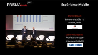 Expérience 
Mobile 
Daniel 
Daum 
Éditeur 
du 
pôle 
TV 
@daum_daniel 
Laurent 
Moquet 
Product 
Manager 
@SamsungMobileFR 
 