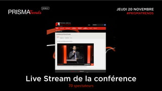 JEUDI 20 NOVEMBRE 
#PRISMATRENDS 
Live Stream de la conférence 
70 
spectateurs 
 
