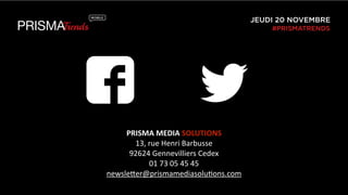 JEUDI 20 NOVEMBRE 
#PRISMATRENDS 
PRISMA 
MEDIA 
SOLUTIONS 
13, 
rue 
Henri 
Barbusse 
92624 
Gennevilliers 
Cedex 
01 
73 
05 
45 
45 
newsleYer@prismamediasolu3ons.com 
