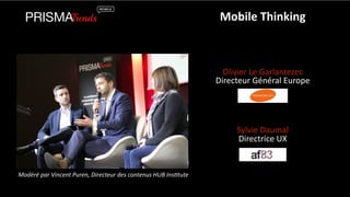 Mobile 
Thinking 
Olivier 
Le 
Garlantezec 
Directeur 
Général 
Europe 
Sylvie 
Daumal 
Directrice 
UX 
Modéré 
par 
Vincent 
Puren, 
Directeur 
des 
contenus 
HUB 
Ins?tute 
 