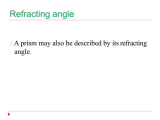 Refracting angle
A prism may also be described by its refracting
angle.
 