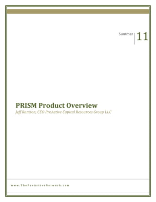 11	
  
                      	
                                                              Summer	
  
                      	
                  	
  




    PRISM	
  Product	
  Overview	
  
    Jeff	
  Ramson,	
  CEO	
  ProActive	
  Capital	
  Resources	
  Group	
  LLC	
  
    	
  	
  	
  	
  	
  	
  




w w w . T h e P r o A c t i v e N e t w o r k . c o m 	
  
 