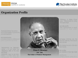 Organization Profile




                          Peter F. Drucker
                              1909 - 2005
                   The Father of Modern Management
 