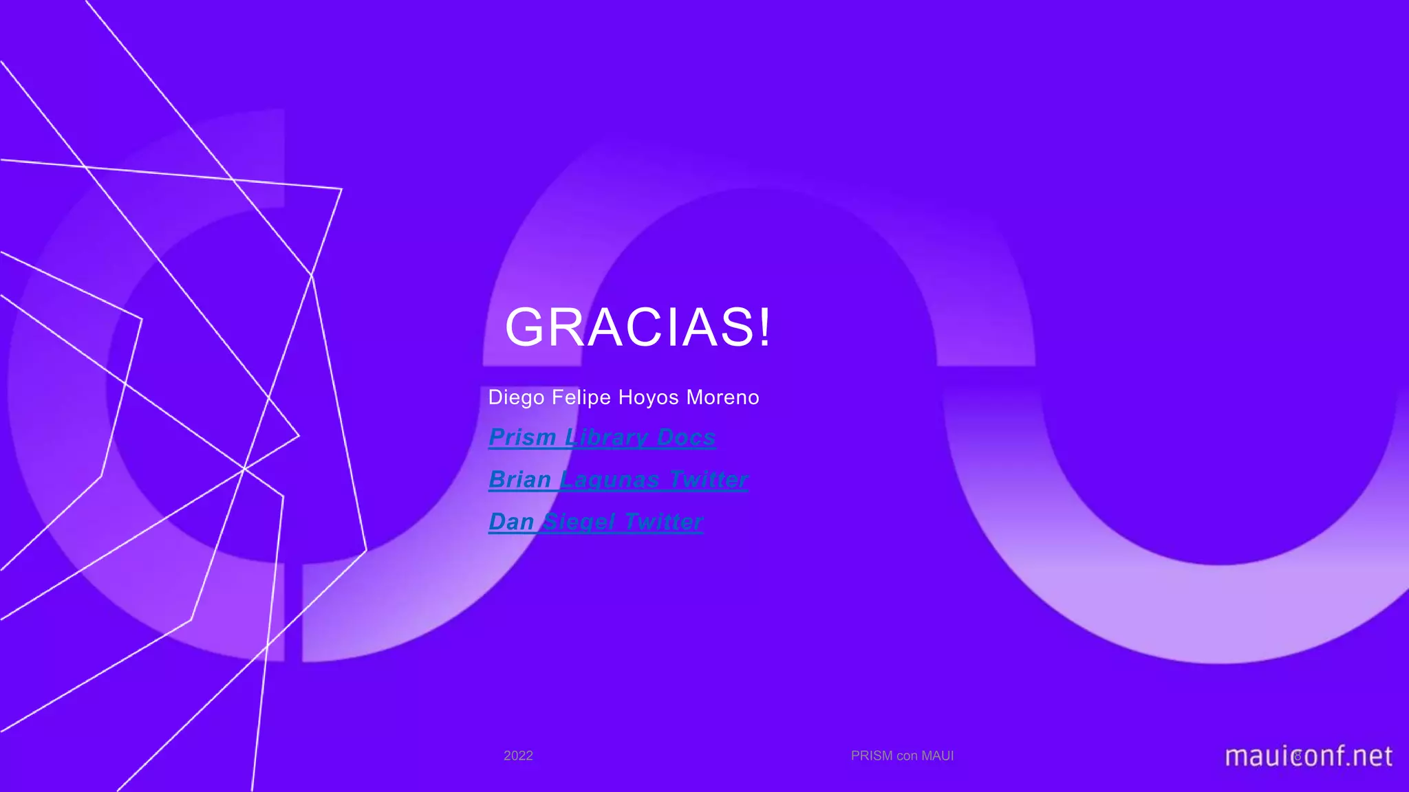 GRACIAS!
Diego Felipe Hoyos Moreno
Prism Library Docs
Brian Lagunas Twitter
Dan Siegel Twitter
2022 PRISM con MAUI 8