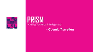 PRISM
- Cosmic Travellers
‘Aiding Towards Intelligence’
 