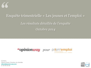 Enquête trimestrielle «Les jeunes et l’emploi» 
Les résultats détaillés de l’enquête 
Octobre 2014 
Contact : 
Steeve Flanet, Directeur de clientèlesflanet@opinion-way.com 
01 80 48 30 85 
pour  