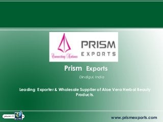 Prism Exports
Dindigul, India
Leading Exporter & Wholesale Supplier of Aloe Vera Herbal Beauty
Products.
www.prismexports.com
 