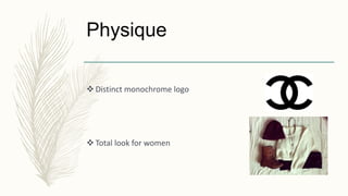 Physique
 Distinct monochrome logo
 Total look for women
 