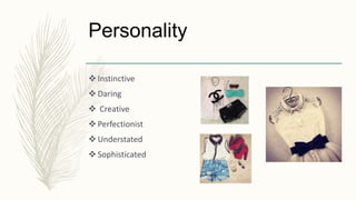 Personality
 Instinctive
 Daring
 Creative
 Perfectionist
 Understated
 Sophisticated
 