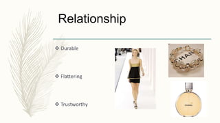 Relationship
 Durable
 Flattering
 Trustworthy
 