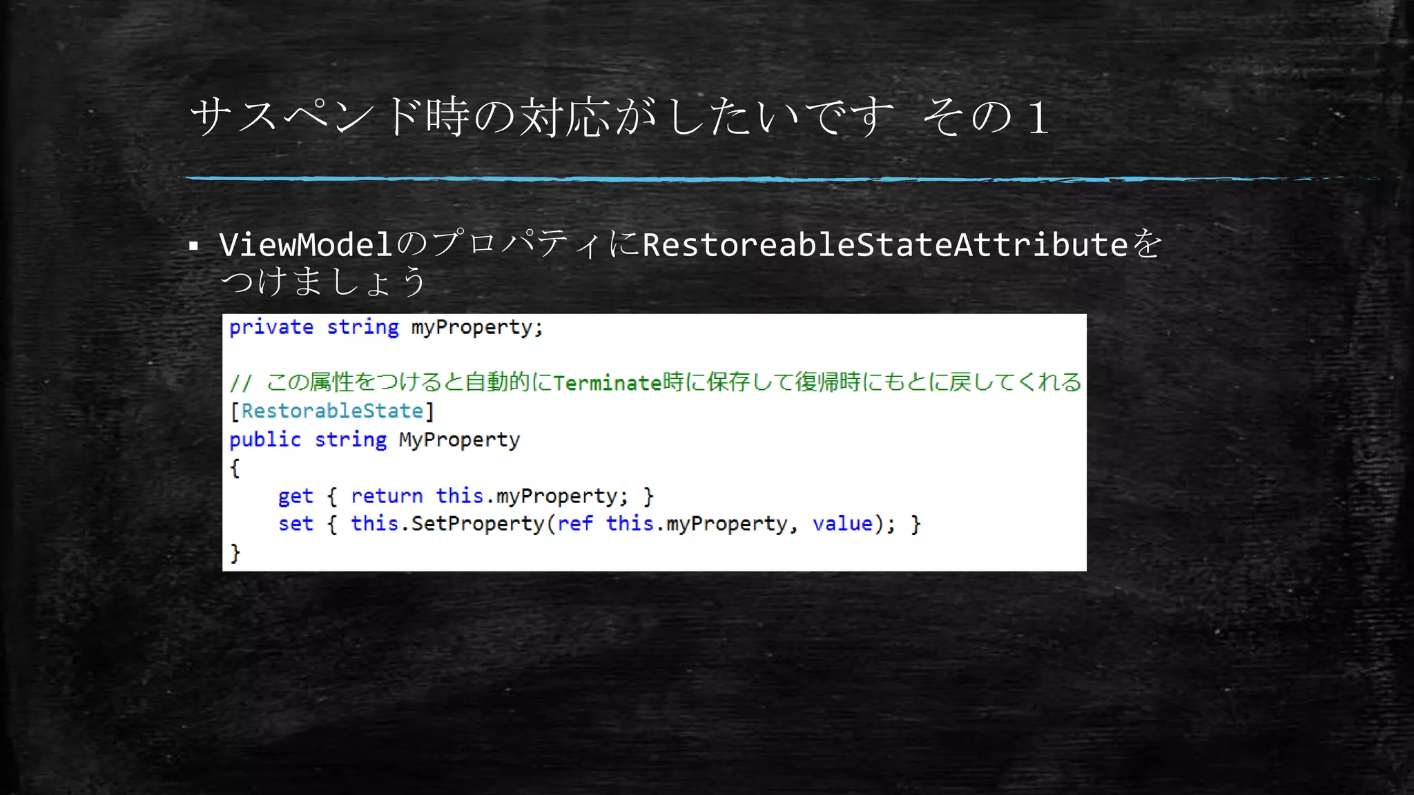 サスペンド時の対応がしたいです その１
 ViewModelのプロパティにRestoreableStateAttributeを
つけましょう
 