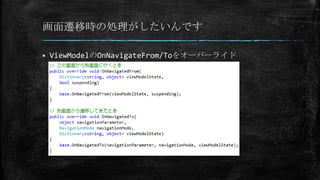画面遷移時の処理がしたいんです
 ViewModelのOnNavigateFrom/Toをオーバーライド
 