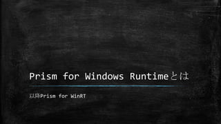 Prism for Windows Runtimeとは
以降Prism for WinRT
 