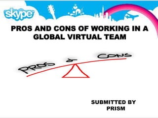 PROS AND CONS OF WORKING IN A
GLOBAL VIRTUAL TEAM
SUBMITTED BY
PRISM
 
