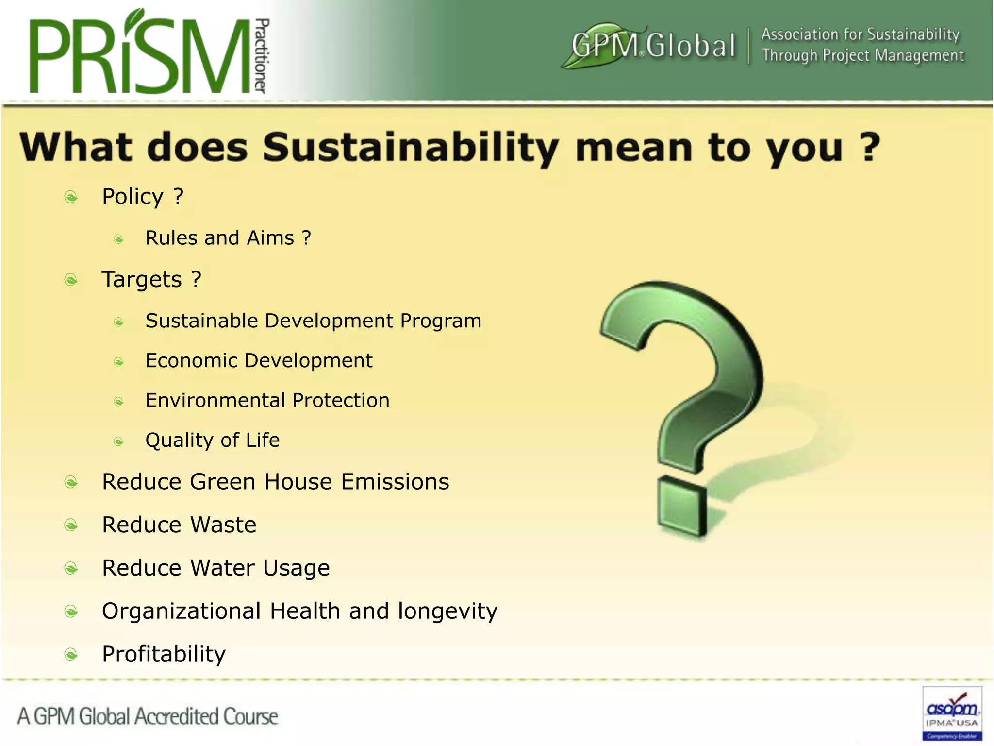 Policy ?
Rules and Aims ?
Targets ?
Sustainable Development Program
Economic Development
Environmental Protection
Quality of Life
Reduce Green House Emissions
Reduce Waste
Reduce Water Usage
Organizational Health and longevity
Profitability
 