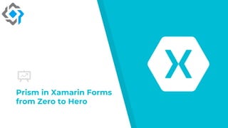 Prism in Xamarin Forms
from Zero to Hero
 