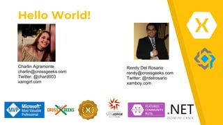 Hello World!
Charlin Agramonte
charlin@crossgeeks.com
Twitter: @chard003
xamgirl.com
Rendy Del Rosario
rendy@crossgeeks.com
Twitter: @rdelrosario
xamboy.com
 