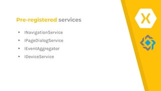 Pre-registered services
▸ INavigationService
▸ IPageDialogService
▸ IEventAggregator
▸ IDeviceService
 