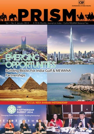 Vol. 1, No. 4, January 2014

A CII Bi-Monthly Journal on India – Gulf & MEWANA Bilateral Ties

EMERGING
OPPORTUNITIES

Building Blocks For India-Gulf & MEWANA
Partnerships

FOCUS: INDIA-BAHRAIN PARTERNERSHIP

 