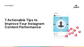 7 Actionable Tips to
Improve Your Instagram
Content Performance
Prism Digital
 