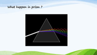 What happen in prism ?
 