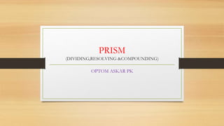 PRISM
(DIVIDING,RESOLVING &COMPOUNDING)
OPTOM ASKAR PK
 