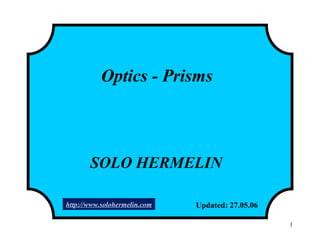 1
Optics - Prisms
SOLO HERMELIN
Updated: 27.05.06http://www.solohermelin.com
 