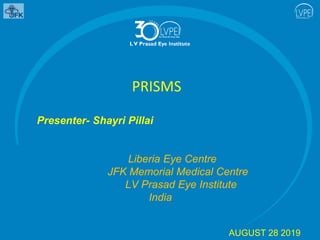 Presenter- Shayri Pillai
Liberia Eye Centre
JFK Memorial Medical Centre
LV Prasad Eye Institute
India
PRISMS
AUGUST 28 2019
 