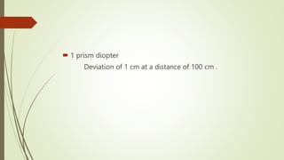  1 prism diopter
Deviation of 1 cm at a distance of 100 cm .
 