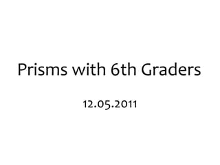 Prisms with 6th Graders 12.05.2011 