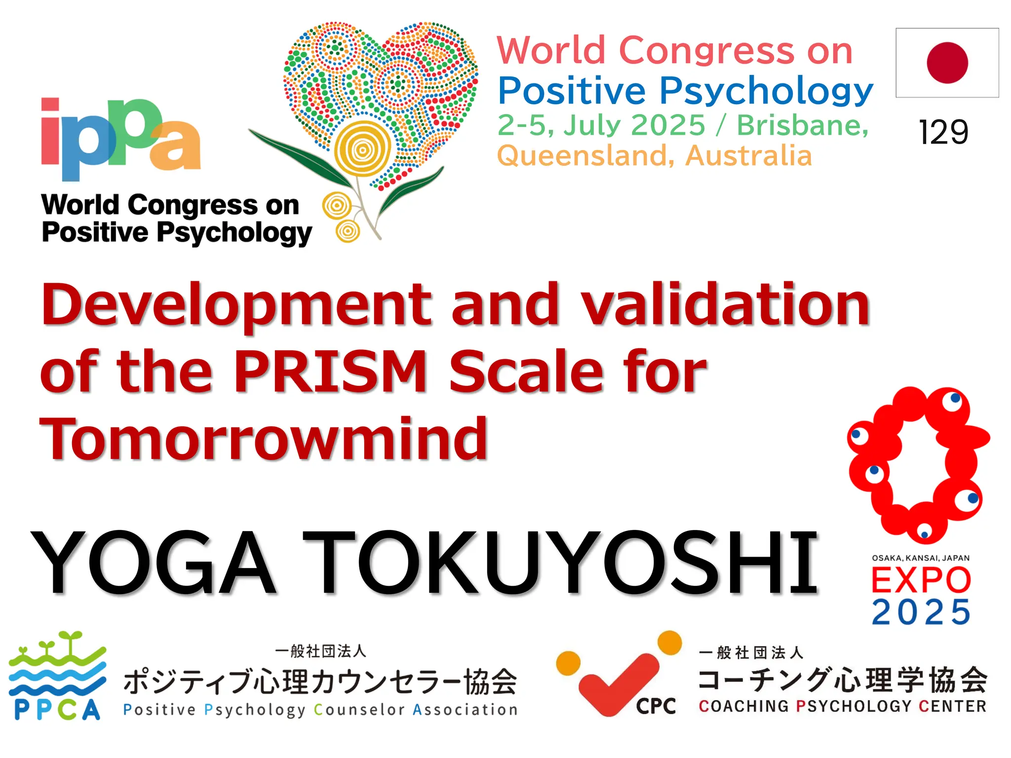 Development and validation
of the PRISM Scale for
Tomorrowmind
YOGA TOKUYOSHI
129
World Congress on
Positive Psychology
2-5, July 2025 / Brisbane,
Queensland, Australia
 