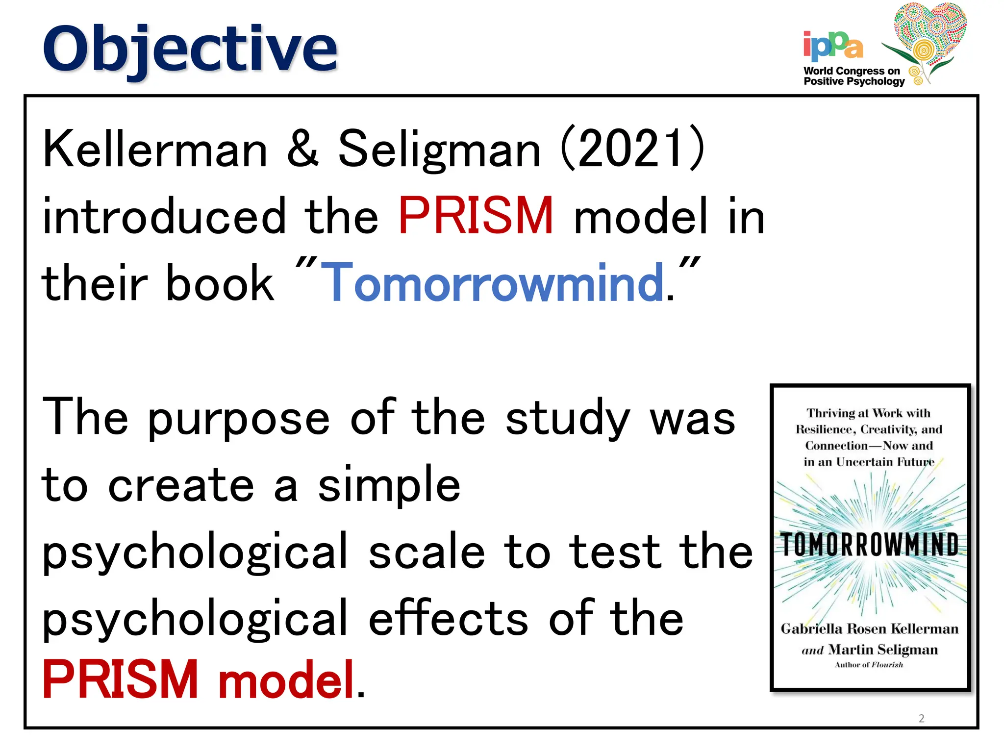 Objective
Kellerman & Seligman (2021)
introduced the PRISM model in
their book "Tomorrowmind."
The purpose of the study was
to create a simple
psychological scale to test the
psychological effects of the
PRISM model. 2
 