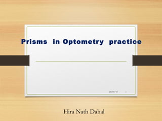 Prisms in Optometry practice
Hira Nath Dahal
10/07/17 1
 