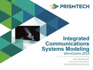 Integrated
Communications
Systems Modeling
WInnComm 2014
Vince Kovarik, PhD
Chief Technology Officer
vince.kovarik@prismtech.com
 