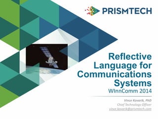 Reflective
Language for
Communications
Systems
WInnComm 2014
Vince Kovarik, PhD
Chief Technology Officer
vince.kovarik@prismtech.com
 