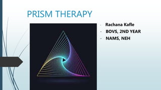 PRISM THERAPY
- Rachana Kafle
- BOVS, 2ND YEAR
- NAMS, NEH
 