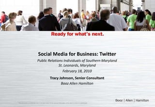 Social Media for Business: Twitter Public Relations Individuals of Southern Maryland St. Leonards, Maryland February 18, 2010 Tracy Johnson, Senior Consultant Booz Allen Hamilton This document is confidential and is intended solely for the use and information of the client to whom it is addressed. 