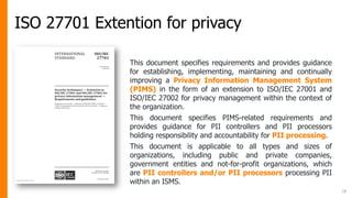 ISO 27701 Extention for privacy
18
This document specifies requirements and provides guidance
for establishing, implementi...