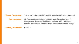 21
Clients / Partners: How are you doing on information security and data protection?
Our company: We have implemented and...