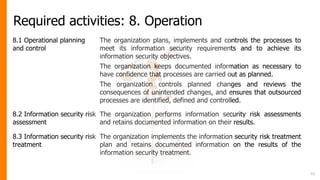Required activities: 8. Operation
8.1 Operational planning
and control
The organization plans, implements and controls the...