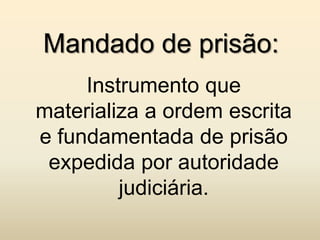 Mandado de prisão:
     Instrumento que
materializa a ordem escrita
e fundamentada de prisão
 expedida por autoridade
         judiciária.
 