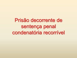 Prisão decorrente de
    sentença penal
condenatória recorrível
 